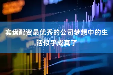 实盘配资最优秀的公司梦想中的生活似乎成真了