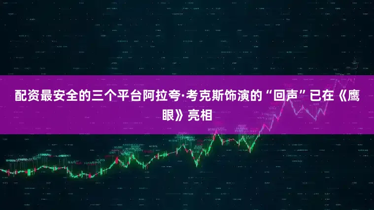 配资最安全的三个平台　　阿拉夸·考克斯饰演的“回声”已在《鹰眼》亮相