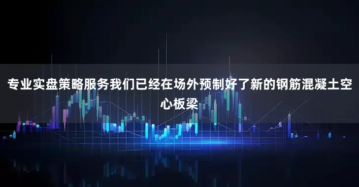 专业实盘策略服务我们已经在场外预制好了新的钢筋混凝土空心板梁
