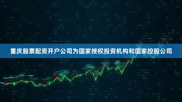 重庆股票配资开户公司为国家授权投资机构和国家控股公司