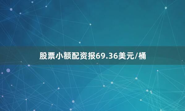 股票小额配资报69.36美元/桶