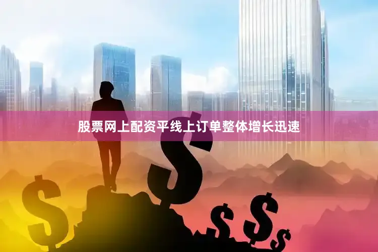 股票网上配资平线上订单整体增长迅速
