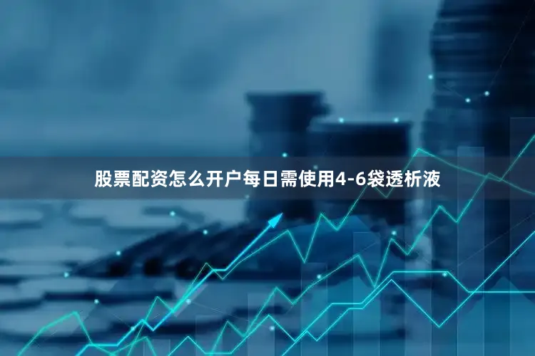 股票配资怎么开户每日需使用4-6袋透析液
