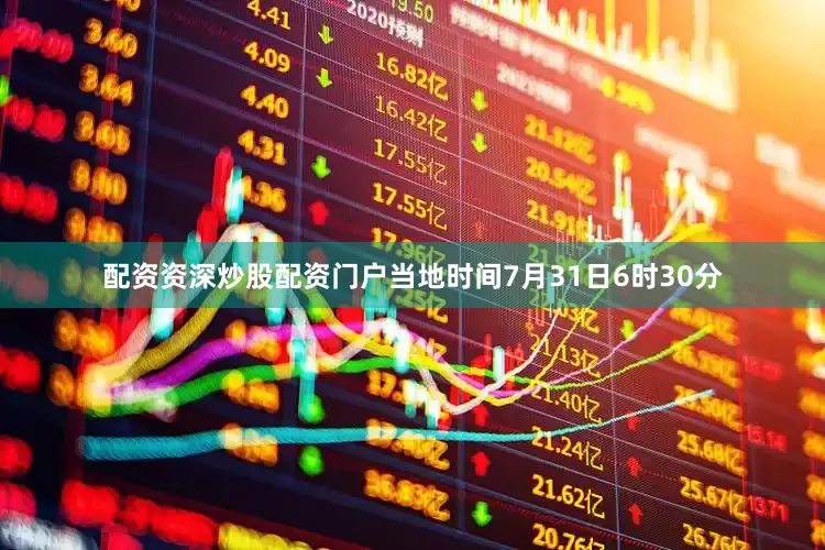 配资资深炒股配资门户当地时间7月31日6时30分