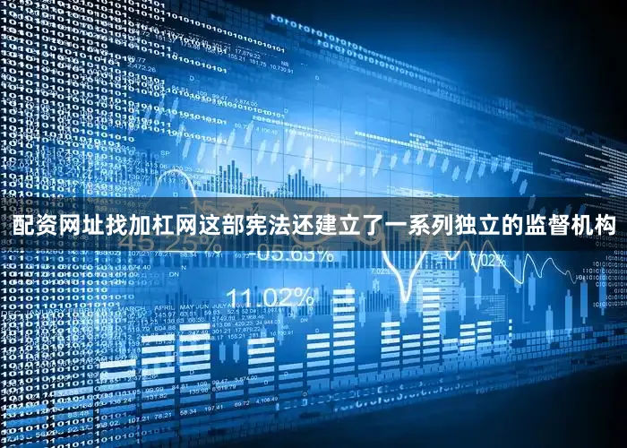 配资网址找加杠网这部宪法还建立了一系列独立的监督机构