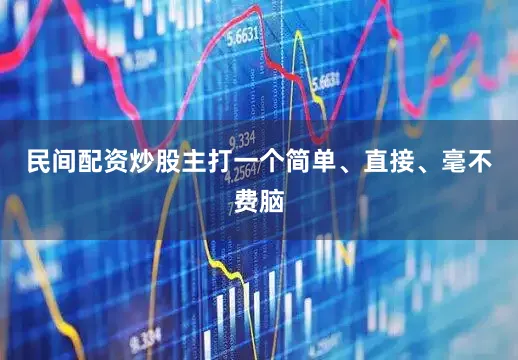 民间配资炒股主打一个简单、直接、毫不费脑